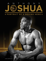 Anthony Joshua: Portrait of a Boxing Hero (Spragg Iain) (EN)