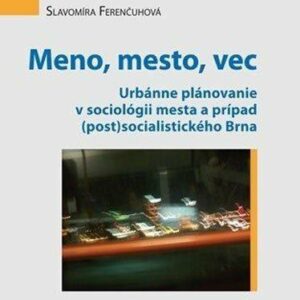 Meno, mesto, vec - Urbánne plánovanie v sociológii mesta a prípad (post)socialistického Brna (Slavomíra Ferenčuhová)