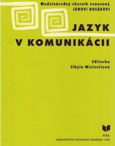Jazyk v komunikácii - Medzinárodný zborník venovaný Jánovi Bosákovi