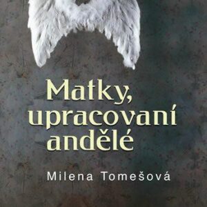 Matky, upracovaní andělé (Milena Tomešová) (česky)
