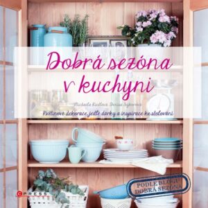 Dobrá sezóna v kuchyni - Květinové dekorace, jedlé dárky a inspirace ke stolování (Denisa Sýkorová) (česky)