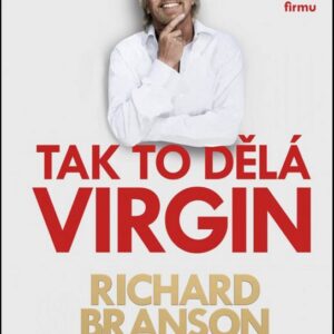 Tak to dělá Virgin - Jak se královsky bavit a budovat přitom úspěšnou firmu (Richard Branson) (česky)
