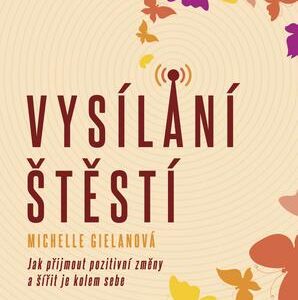 Vysílání štěstí - Jak přijmout pozitivní změny a šířit je kolem sebe (Michelle Gielanová) (česky)