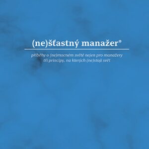 (ne)šťastný manažer - příběhy o (ne)mocném světě nejen pro manžery, tri principy, na kterých (ne)stojí svět (Martin Nemrava) (česky)
