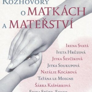 Rozhovory o matkách a mateřství - Svatá, Hrůzová, Ševčíková, Soukupová, Kocábová, Moigne, Kašpárková, Klimentová, Bartošová