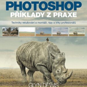 Photoshop - příklady z praxe - Techniky retušování a montáží, tipy a triky profesionálů (Glyn Dewis) (česky)