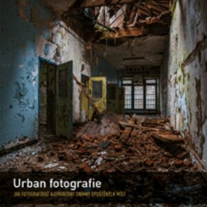 Urban fotografie - Jak fotografovat a upravovat snímky opuštěných míst (Todd Sipes) (česky)