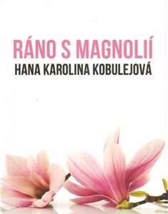 Ráno s magnolií (Hana Karolina Kobulejová) (česky)