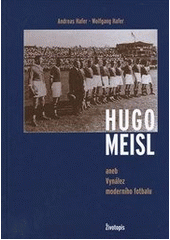Hugo Meisl : aneb: Vynález moderního fotbalu ; životopis (Andreas Hafer) (česky)