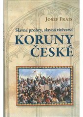 Slavné prohry, slavná vítězství Koruny české (Josef Frais) (česky)
