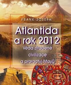 Atlantida a rok 2012 - Ztracené civilizace a proroctví Mayů (Frank Joseph) (česky)