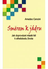 Směrem k jádru - Jak doprovázet mladé lidi k středobodu života (Amedeo Cencini) (česky)