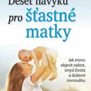 Deset návyků pro šťastné matky - Jak znovu objevit radost, smysl života a duševní rovnováhu (Meeker Meg) (česky)