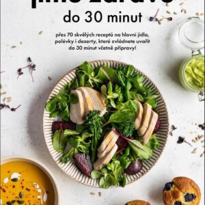 Jíme zdravě do 30 minut - Přes 60 skvělých receptů na hlavní jídla, polévky, dezerty, které zvládnete uvařit do 30 minut včetně přípr