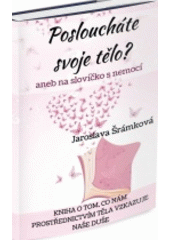 Posloucháte svoje tělo?, aneb, Na slovíčko s nemocí (Jaroslava Šrámková) (česky)